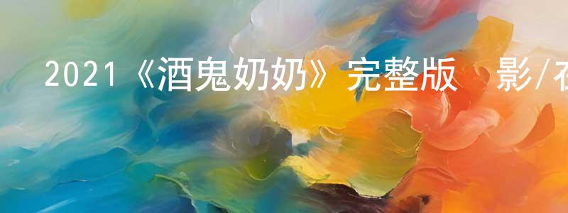蔡宏毅的動漫綜藝大全,2021《酒鬼奶奶》完整版電影/在線觀看/百度云-美劇天堂